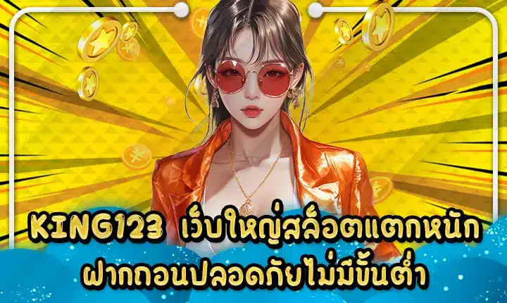 KING123 เว็บใหญ่สล็อตแตกหนัก ฝากถอนปลอดภัยไม่มีขั้นต่ำ KING123